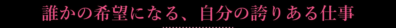 誰かの希望になる、自分の誇りある仕事