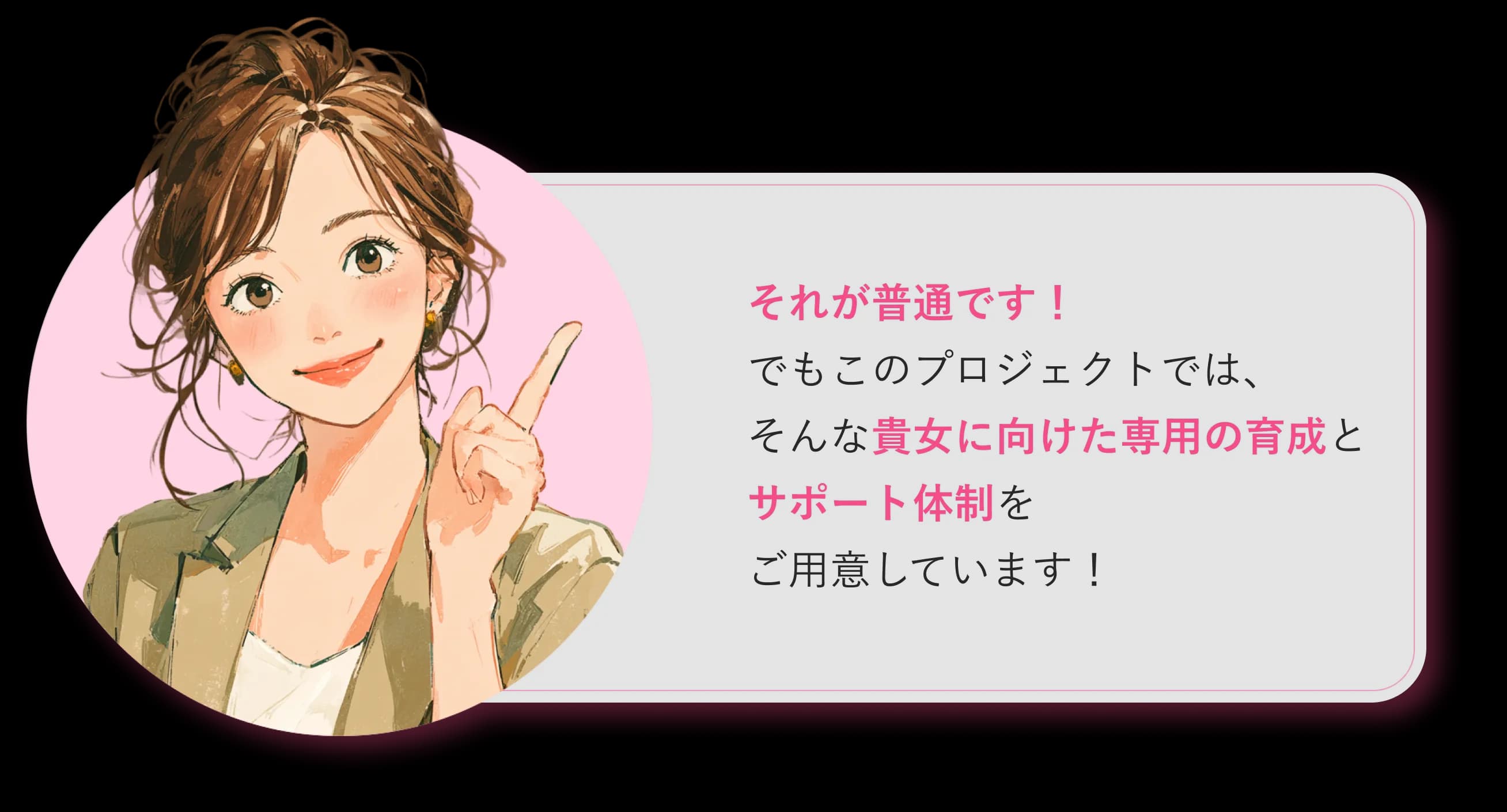 それが普通です！でもこのプロジェクトでは、そんな貴女に向けた専門の育成とサポート体制をご用意します！