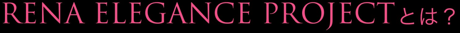 RENA ELEGANCE PROJECTとは？
