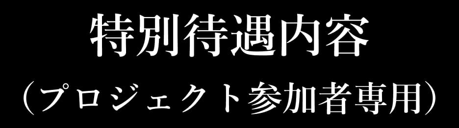 特別待遇内容（プロジェクト参加者専用）