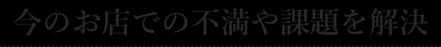 今のお店での不満や課題を解決